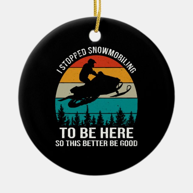 I Stopped Snowmobiling To Be Here Ceramic Ornament (Front)