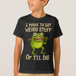 I Stuff Say Weird I'll Die Frog T-Shirt