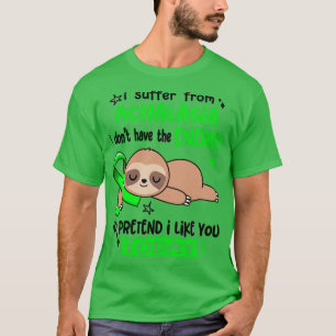 I Suffer From Achalasia I Dont Have The Energy To  T-Shirt