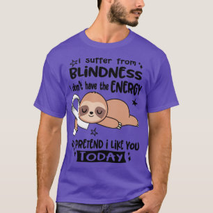 I Suffer From Blindness I Dont Have The Energy To T-Shirt