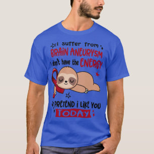 I Suffer From Brain Aneurysm I Dont Have The Energ T-Shirt