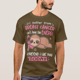 I Suffer From Breast Cancer To Pretend I Like You  T-Shirt