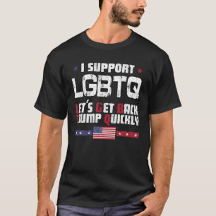 I Support LGBTQ Let s Get Back Trump Quickly T Shi T-Shirt
