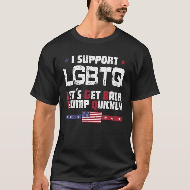 I Support LGBTQ Let s Get Back Trump Quickly T Shi T-Shirt (Front)