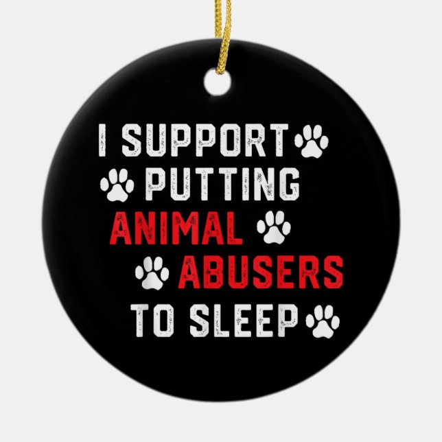 I Support Putting Animal Abusers To Sleep Funny An Ceramic Ornament (Front)