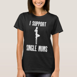 I Support Single Moms Offensive Rude Party T-Shirt