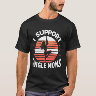 I SUPPORT SINGLE MOMS, Pole Dancers, Mom Strip Clu T-Shirt