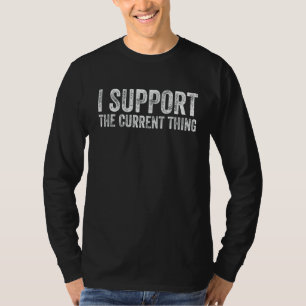 I Support The Current Thing Funny T-Shirt
