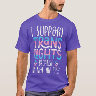 I Support Trans Rights Because Im Not An Idiot Tra T-Shirt