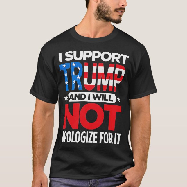 I Support Trump And I Will Not Apologize T-Shirt (Front)