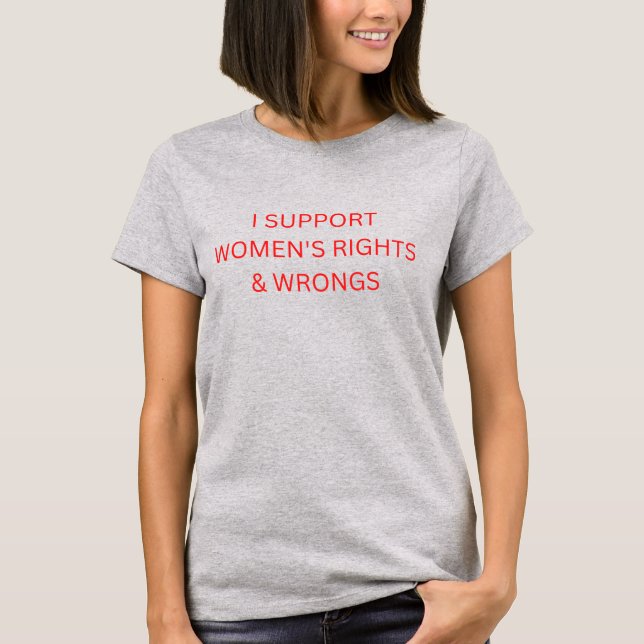 I Support Women's Rights & Wrongs T-Shirt (Front)