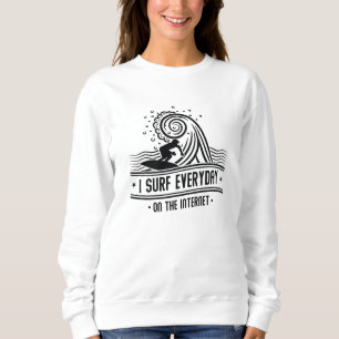 I Surf Everyday On The Internet Sweatshirt