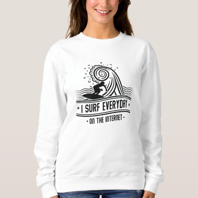 I Surf Everyday On The Internet Sweatshirt (Front)