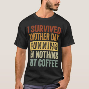I Survived Another Day Running On Nothing But Coff T-Shirt