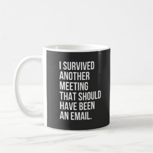 I survived another meeting that should been email coffee mug