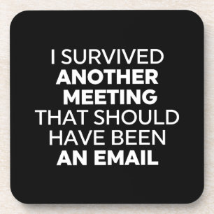I Survived Another Meeting That Should Have Been A Coaster