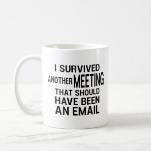 I SURVIVED ANOTHER MEETING THAT SHOULD HAVE BEEN.. COFFEE MUG