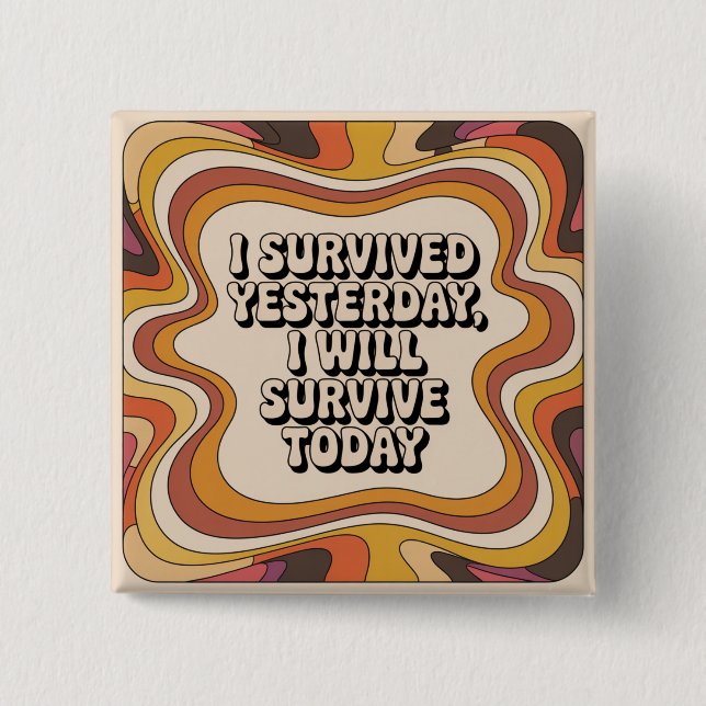 I Survived Yesterday, I Will Survive Today 2 Inch Square Button (Front)