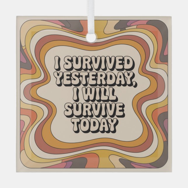 I Survived Yesterday, I Will Survive Today Glass Ornament (Front)