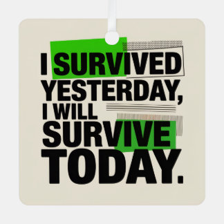 I Survived Yesterday, I Will Survive Today Metal Ornament