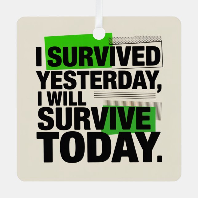 I Survived Yesterday, I Will Survive Today Metal Ornament (Front)