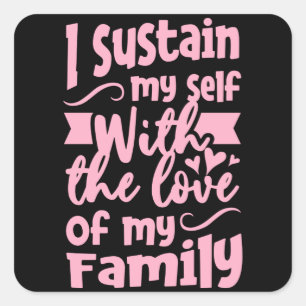 I Sustain my self with the love of my Family Square Sticker