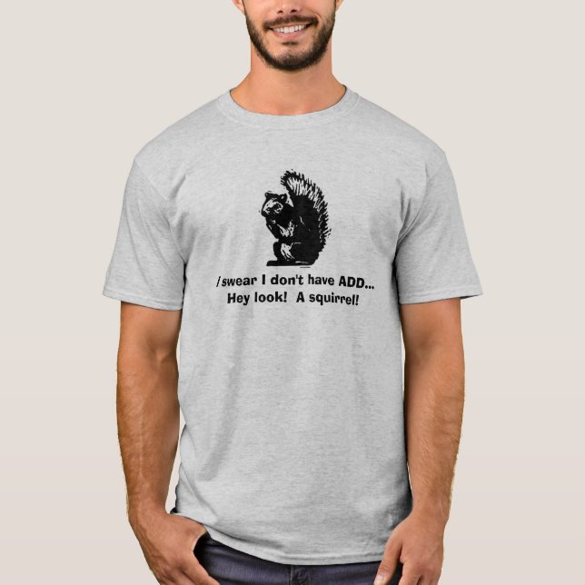I swear I don't have ADD...Hey look!  A squirrel! T-Shirt (Front)
