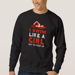 I Swim Like A Girl Try To Keep Up I Love Swim 3 Sweatshirt