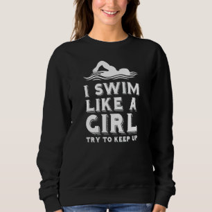 I Swim Like A Girl Try To Keep Up I Love Swim 8 Sweatshirt