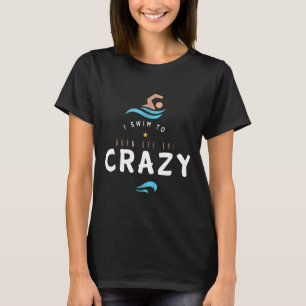 I Swim To Burn Off The Crazy Funny Swimmer Swimmin T-Shirt