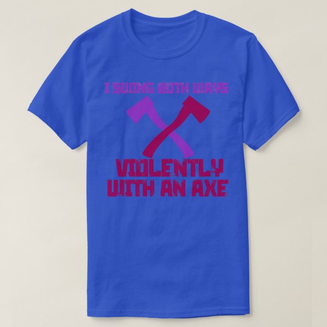 I Swing Both Ways Violently with an Ax 2 T-Shirt (Design Front)