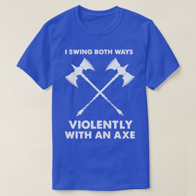 I Swing Both Ways Violently With An Axe 11 T-Shirt (Design Front)
