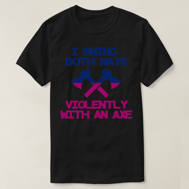 I Swing Both Ways Violently With An Axe 4 T-Shirt (Design Front)