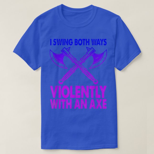 I Swing Both Ways Violently With An Axe Funny Bise T-Shirt (Design Front)