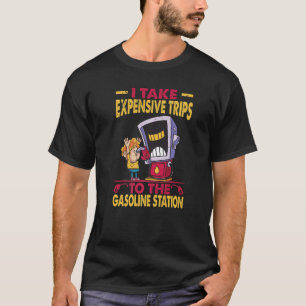 I Take Expensive Trips To The Gasoline Station T-Shirt