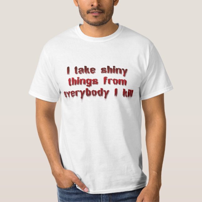 I Take Shiny Things From Everybody I Kill T-Shirt (Front)