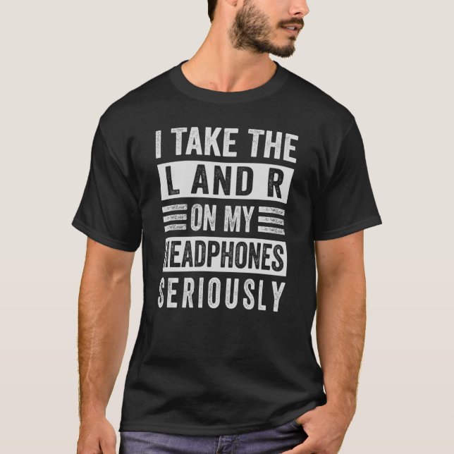 I Take The L And R On My Headphones Seriously Sarc T-Shirt (Front)