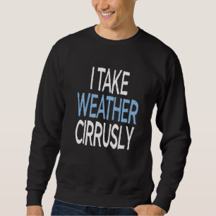 I Take Weather Cirrusly Future Meteorologist Sweatshirt