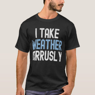 I Take Weather Cirrusly Future Meteorologist T-Shirt