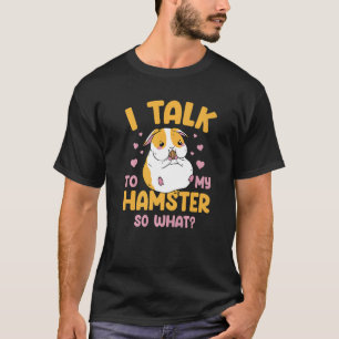I Talk To My Hamster So What Hamster  Animal Owner T-Shirt