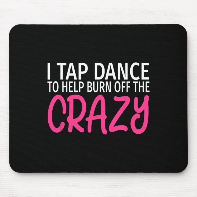 I Tap Dance To Burn Off The Crazy - Tap Dancer  Mouse Pad (Front)