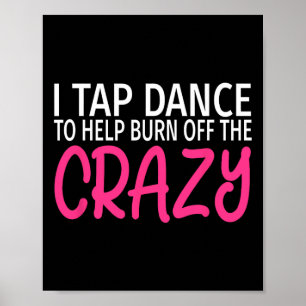 I Tap Dance To Burn Off The Crazy - Tap Dancer Poster