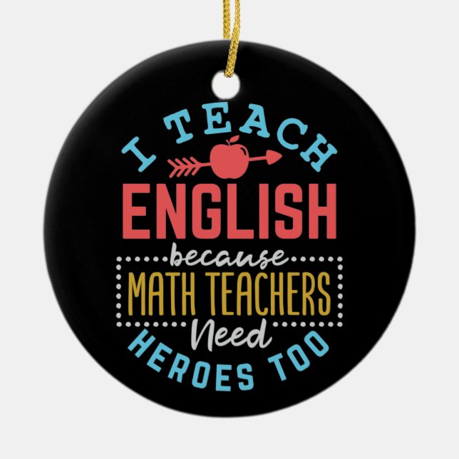 I Teach English Because Math Teachers Need Heroes  Ceramic Ornament (Front)