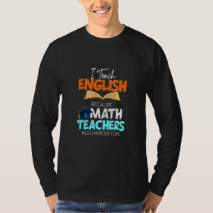 I Teach English Because Math Teachers Need Heroes T-Shirt