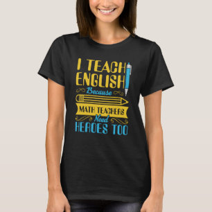 I Teach English Because Math Teachers Need Heroes  T-Shirt