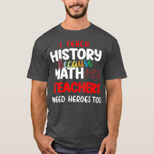 i teach history because math teachers need heroes  T-Shirt