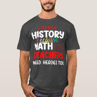 i teach history because math teachers need heroes  T-Shirt