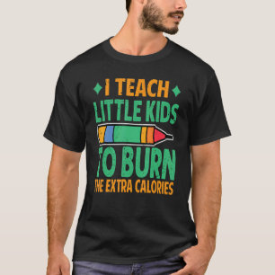 I Teach Little Kids To Burn The Extra Calories  Te T-Shirt