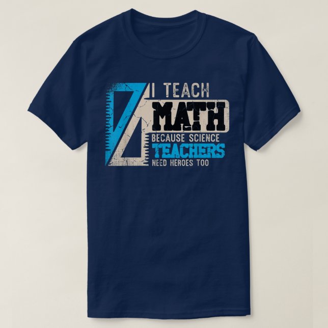 I Teach Math Because Science Teachers Need Heroes  T-Shirt (Design Front)