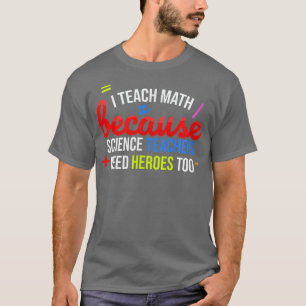 I Teach Math Because Science Teachers Need Heroes T-Shirt
